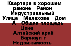 Квартира в хорошем районе › Район ­ Индустриальный › Улица ­ Малахова › Дом ­ 118А › Общая площадь ­ 60 › Цена ­ 2 850 000 - Алтайский край, Барнаул г. Недвижимость » Квартиры продажа   . Алтайский край